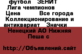 1.1) футбол : ЗЕНИТ 08-09 Лига чемпионов  № 13 › Цена ­ 590 - Все города Коллекционирование и антиквариат » Значки   . Ненецкий АО,Нижняя Пеша с.